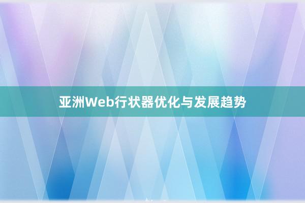 亚洲Web行状器优化与发展趋势