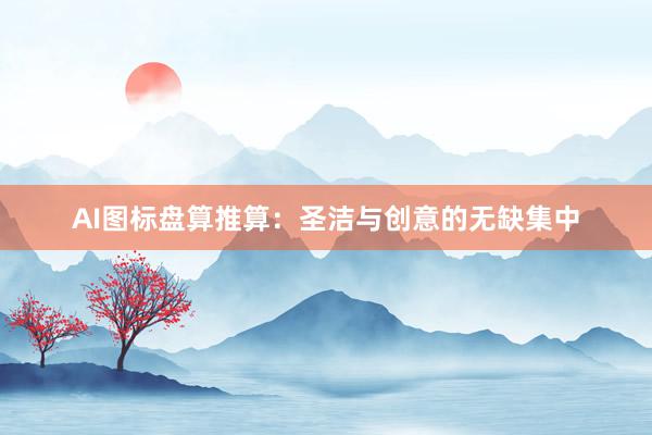 AI图标盘算推算:圣洁与创意的无缺集中