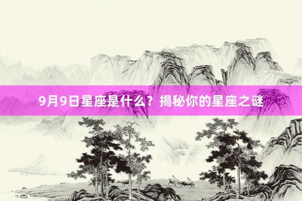 9月9日星座是什么？揭秘你的星座之谜